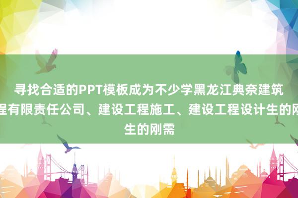 寻找合适的PPT模板成为不少学黑龙江典奈建筑工程有限责任公司、建设工程施工、建设工程设计生的刚需