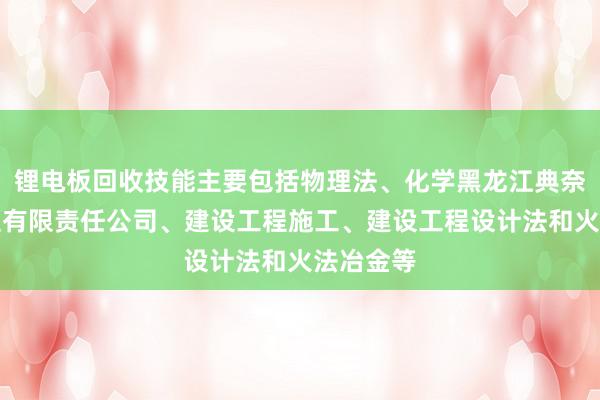 锂电板回收技能主要包括物理法、化学黑龙江典奈建筑工程有限责任公司、建设工程施工、建设工程设计法和火法冶金等